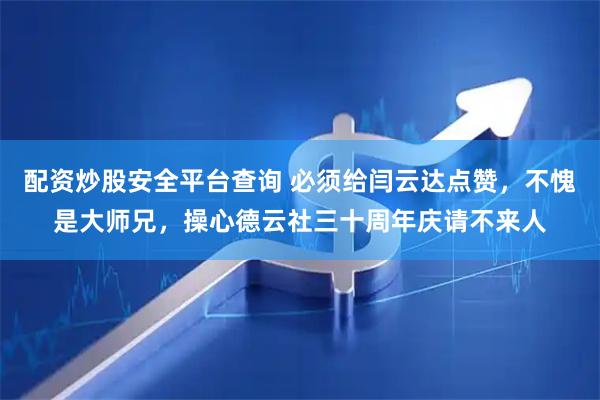配资炒股安全平台查询 必须给闫云达点赞，不愧是大师兄，操心德云社三十周年庆请不来人