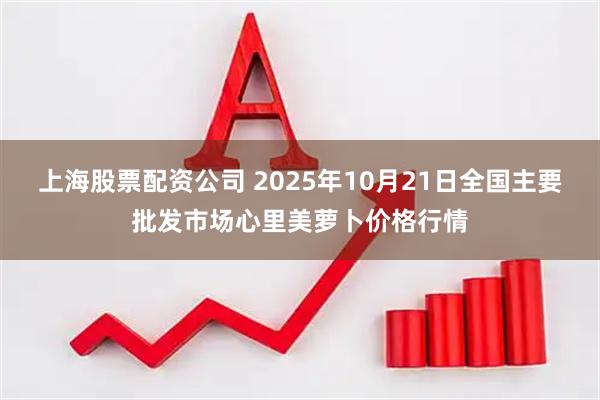 上海股票配资公司 2025年10月21日全国主要批发市场心里美萝卜价格行情